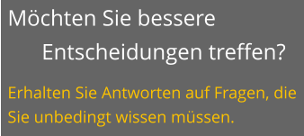 Möchten Sie bessere Entscheidungen treffen? Erhalten Sie Antworten auf Fragen, die Sie unbedingt wissen müssen.