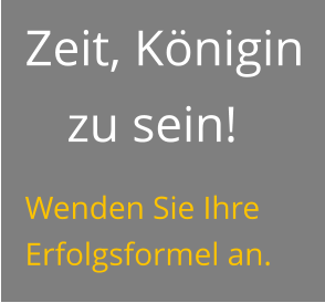 Zeit, Königin zu sein! Wenden Sie Ihre Erfolgsformel an.
